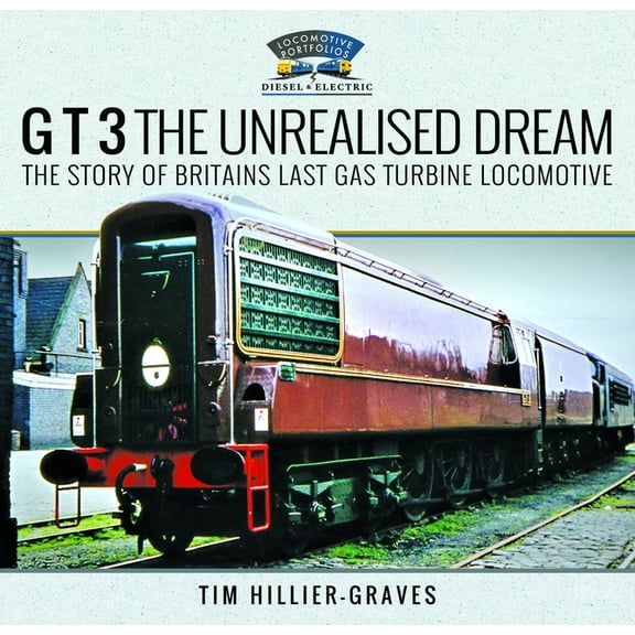 G T 3 the Unrealised Dream: The Story of Britain's Last Gas Turbine Locomotive, (Hardcover)