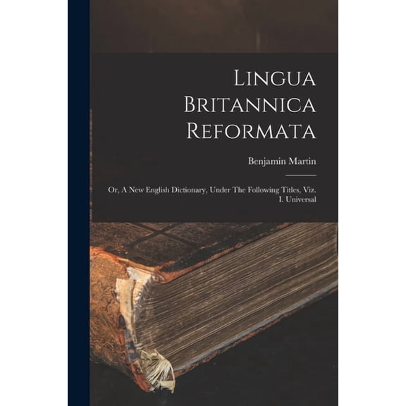 Lingua Britannica Reformata: Or, A New English Dictionary, Under The Following Titles, Viz. I. Universal (Paperback)