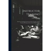 Instructor Training; Instructor-training Courses for Trade Teachers and for Foremen Having an Instructional Responsibility (Paperback)