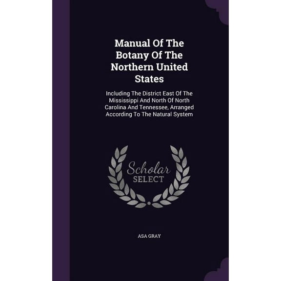 Manual Of The Botany Of The Northern United States: Including The District East Of The Mississippi And North Of North Carolina And Tennessee, Arranged According To The Natural System (Hardcover)