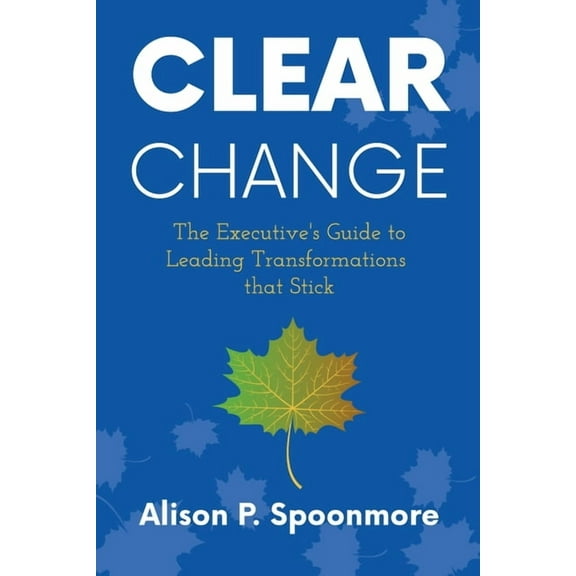 CLEAR Change: The Executive's Guide to Leading Transformations that Stick, (Paperback)
