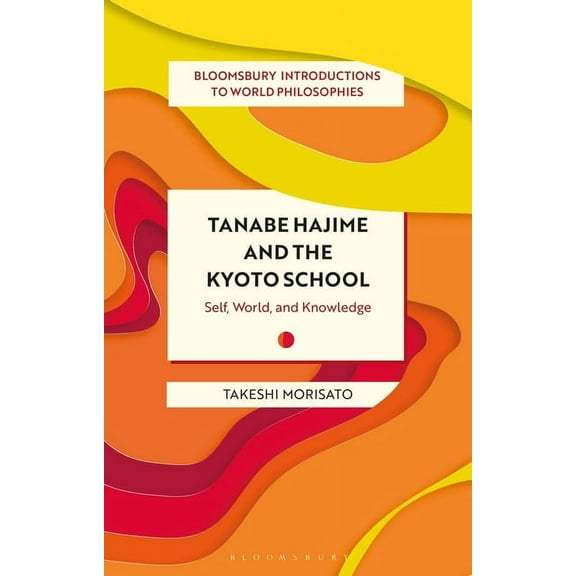 Bloomsbury Introductions to World Philosophies: Tanabe Hajime and the Kyoto School: Self, World, and Knowledge (Paperback)