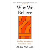 Why We Believe: Finding Meaning in Uncertain Times, (Hardcover)