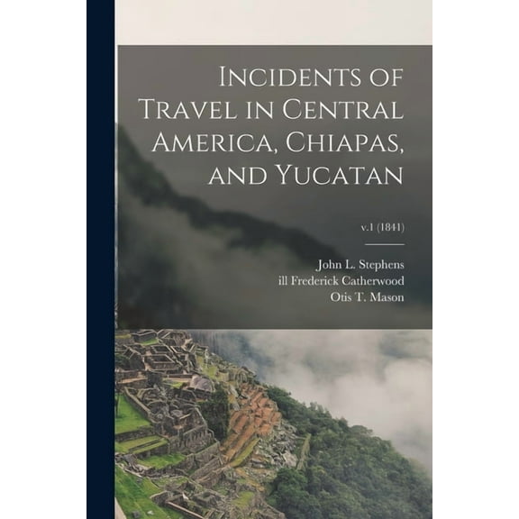 Incidents of Travel in Central America, Chiapas, and Yucatan; v.1 (1841) (Paperback)