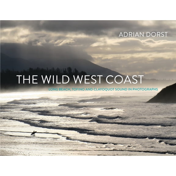 The Wild West Coast: Long Beach, Tofino and Clayoquot Sound in Photographs, (Hardcover)