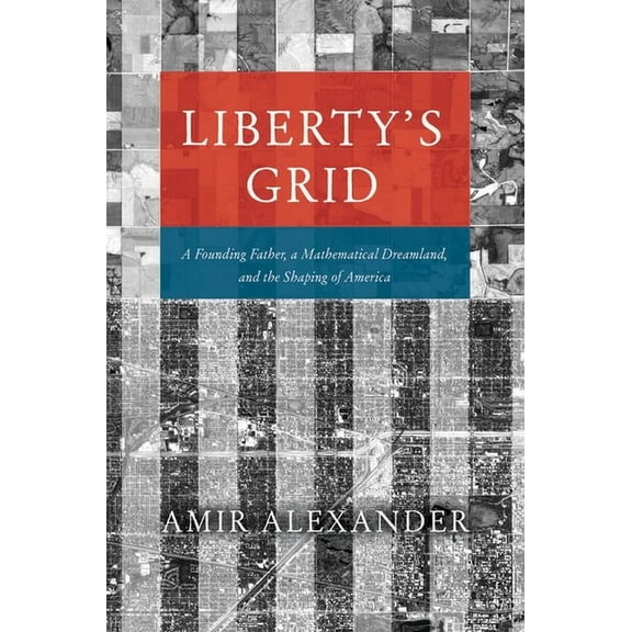 Liberty's Grid: A Founding Father, a Mathematical Dreamland, and the Shaping of America, (Hardcover)