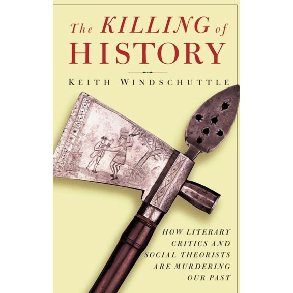 The Killing of History: How Literary Critics and Social Theorists Are Murdering Our Past, (Paperback)