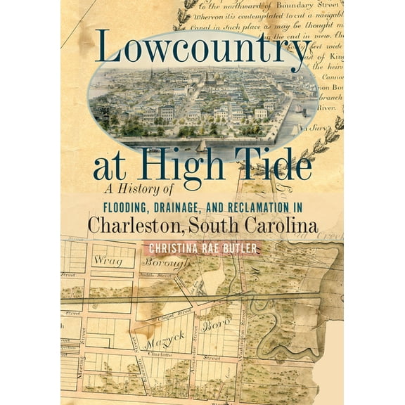 Lowcountry at High Tide: A History of Flooding, Drainage, and Reclamation in Charleston, South Carolina, (Paperback)