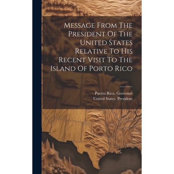 Message From The President Of The United States Relative To His Recent Visit To The Island Of Porto Rico (Hardcover)