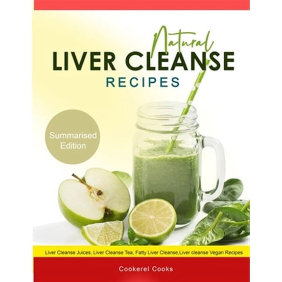 Natural Liver Cleanse Recipes: Liver cleanse juices, liver cleanse tea, Liver cleanse soup, fatty (Paperback) by Cookerel Cooks