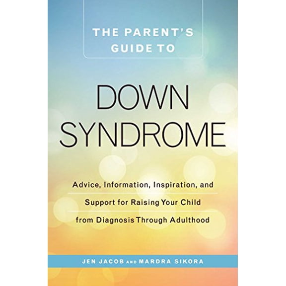 Pre-Owned The Parent's Guide to Down Syndrome: Advice, Information, Inspiration, and Support for Raising Your (Paperback) by Jen Jacob, Mardra Sikora