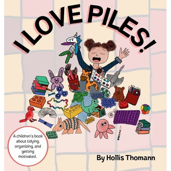 I Love Piles!: A children's book about tidying, organizing, and getting motivated., (Hardcover)