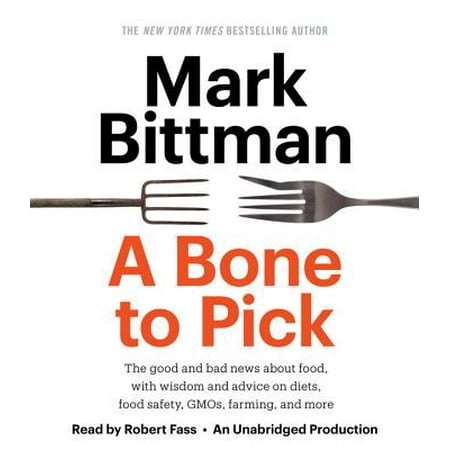 A Bone to Pick : The good and bad news about food, with wisdom and advice on diets, food safety, GMOs, farming, and