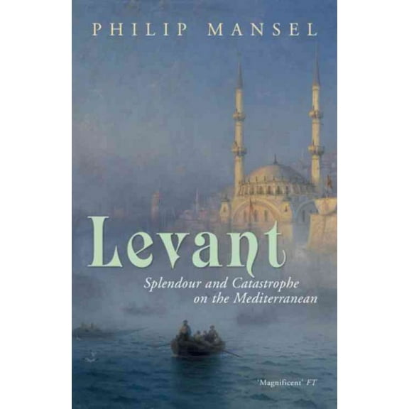 Levant : Splendour and Catastrophe on the Mediterranean