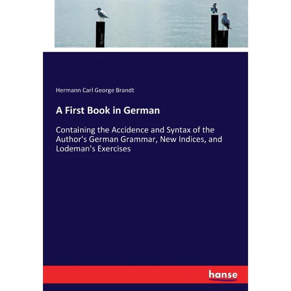 A First Book in German: Containing the Accidence and Syntax of the Author's German Grammar, New Indices, and Lodeman's E, (Paperback)