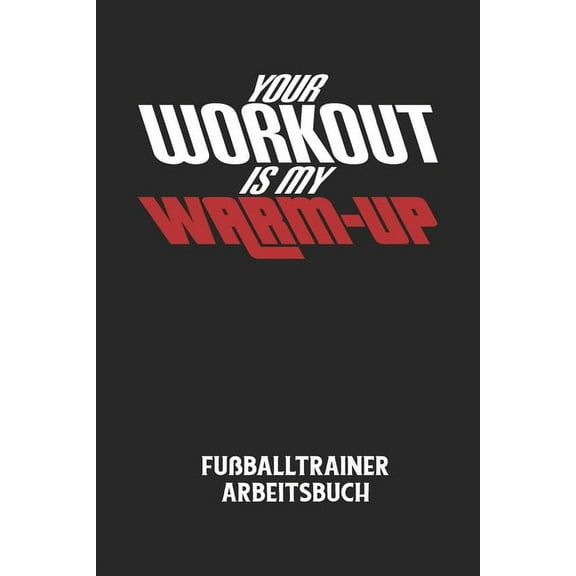 YOUR WORKOUT IS MY WARM-UP - Fußballtrainer Arbeitsbuch: Dokumentiere deine Spielerleistungen für die stetige Verbesserungen deines gesamten Teams! (Paperback)