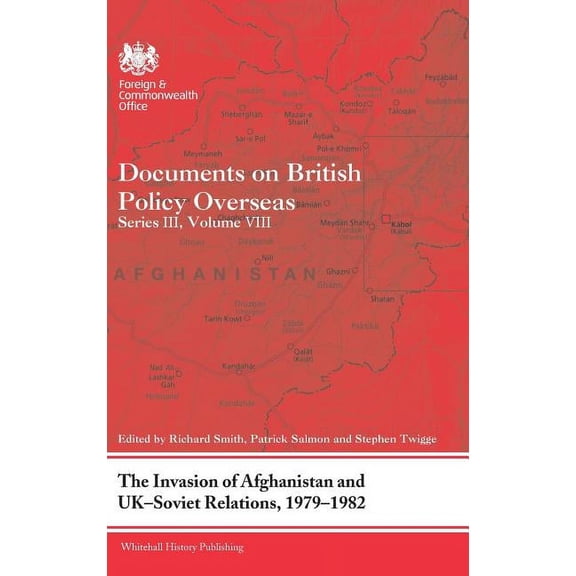 Whitehall Histories The Invasion of Afghanistan and UK-Soviet Relations, 1979-1982: Documents on British Policy Overseas, Series III, Volume, (Hardcover)