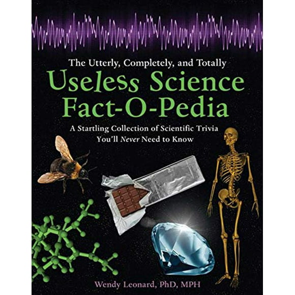 The Utterly, Completely, and Totally Useless Science Fact-O-Pedia: A Startling Collection of Scientific Trivia You'll Ne