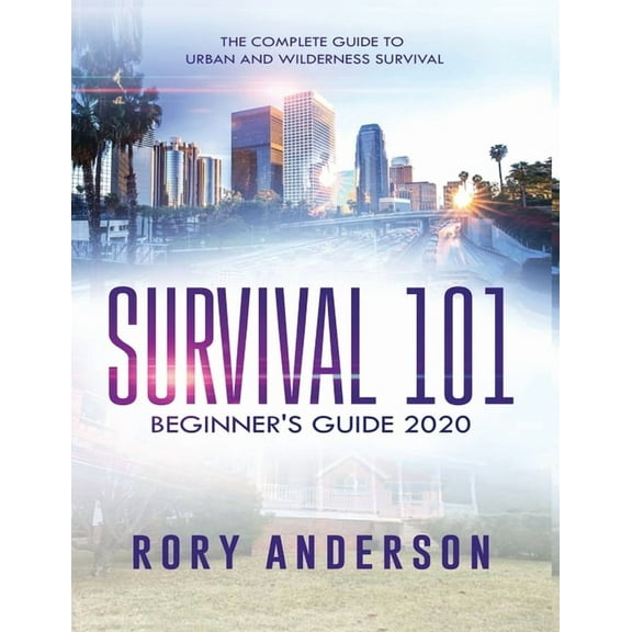 Survival 101 Beginner's Guide 2020: The Complete Guide To Urban And Wilderness Survival, (Paperback)