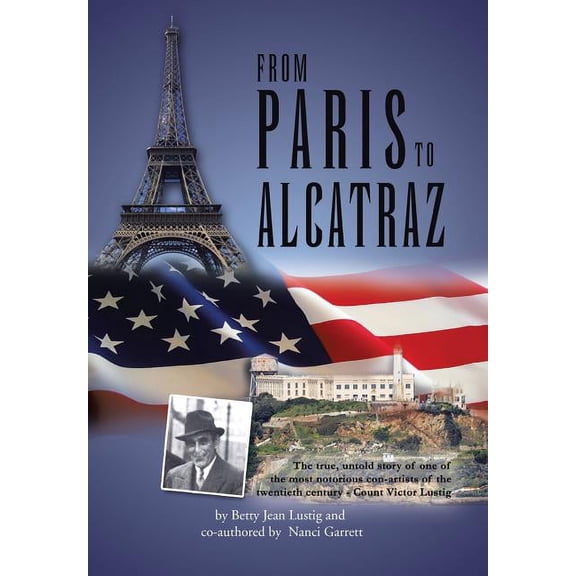 From Paris to Alcatraz : The True, Untold Story of One of the Most Notorious Con-artists of the Twentieth Century - Count Victor Lustig
