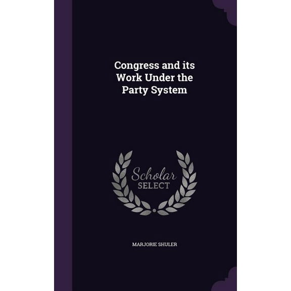 Congress and its Work Under the Party System, (Hardcover)