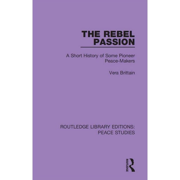 Routledge Library Editions: Peace Studie The Rebel Passion: A Short History of Some Pioneer Peace-Makers, Book 3, (Hardcover)