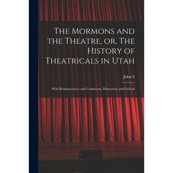 The Mormons and the Theatre, or, The History of Theatricals in Utah; With Reminiscences and Comments, Humorous and Criti, (Paperback)
