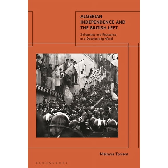 Algerian Independence and the British Left: Solidarities and Resistance in a Decolonising World, (Hardcover)