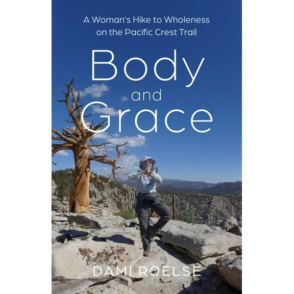 Body and Grace: A Woman's Hike to Wholeness on the Pacific Crest Trail, (Paperback)