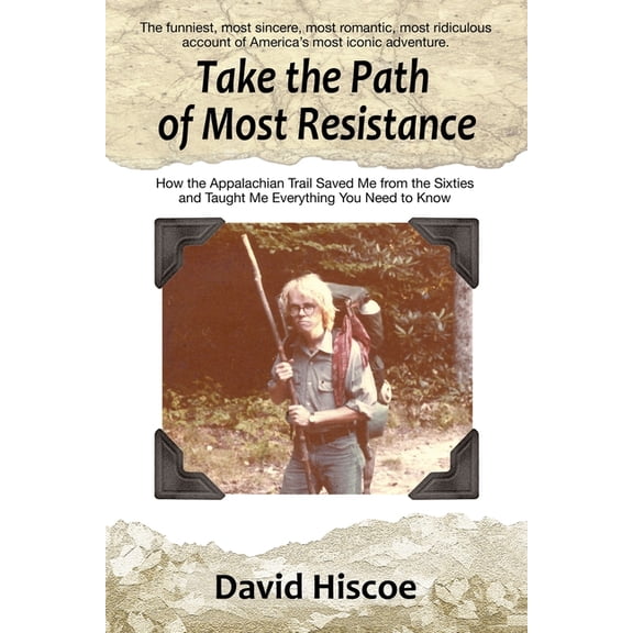 Take the Path of Most Resistance: How the Appalachian Trail Saved Me from the Sixties and Taught Me Everything You Need , (Paperback)