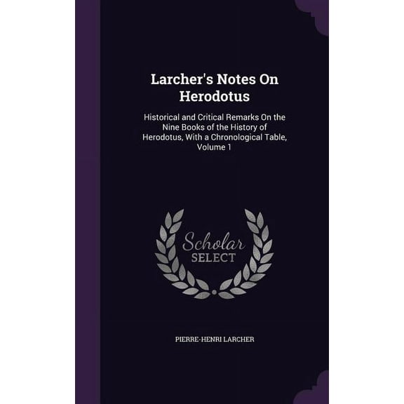 Larcher's Notes On Herodotus: Historical and Critical Remarks On the Nine Books of the History of Herodotus, With a Chronological Table, Volume 1 (Hardcover)