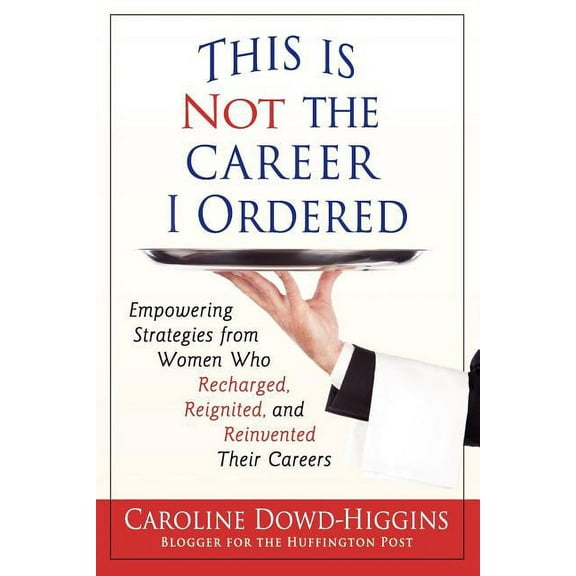 This Is Not the Career I Ordered: Empowering Strategies from Women Who Recharged, Reignited, and Reinvented Their Careers (Paperback)