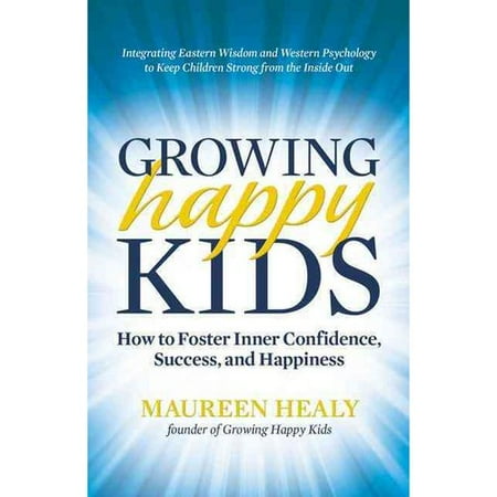 Growing Happy Kids: How to Foster Inner Confidence, Success, and Happiness