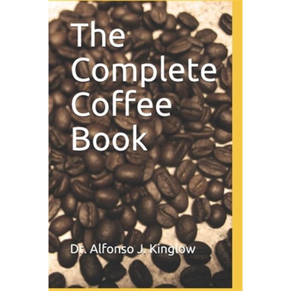 The Complete Coffee Book  Paperback  1699301077 9781699301074 Dr Alfonso J. Kinglow PhD