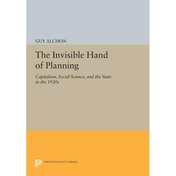 Princeton Legacy Library The Invisible Hand of Planning: Capitalism, Social Science, and the State in the 1920s, Book 35, (Paperback)
