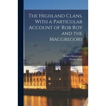 The Highland Clans. With a Particular Account of Rob Roy and the Macgregors (Paperback)