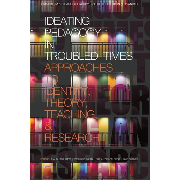 Curriculum and Pedagogy Ideating Pedagogy in Troubled Times: Approaches to Identity, Theory, Teaching and Research, (Paperback)