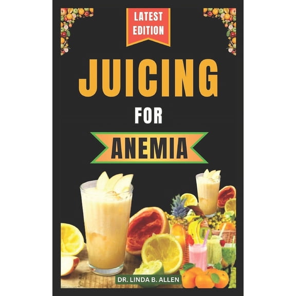 Anemia Wellness: Juicing for Anemia: 40 Nourishing and Nutrient-Rich Homemade Juice Blend Recipes for People with Anemia (Paperback)