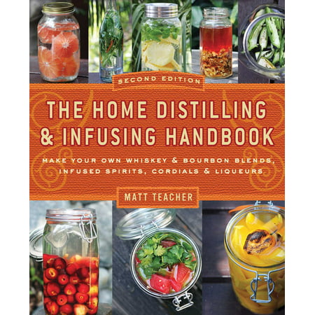 The Home Distilling and Infusing Handbook, Second Edition : Make Your Own Whiskey & Bourbon Blends, Infused Spirits, Cordials & (Best Bourbon Whiskey Brands)