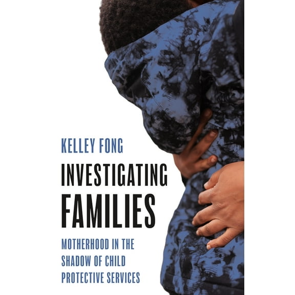 Investigating Families: Motherhood in the Shadow of Child Protective Services, (Paperback)