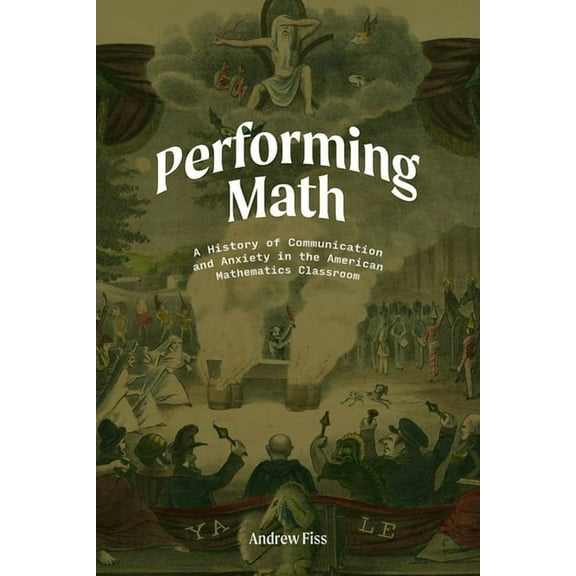 Performing Math : A History of Communication and Anxiety in the American Mathematics Classroom (Paperback)