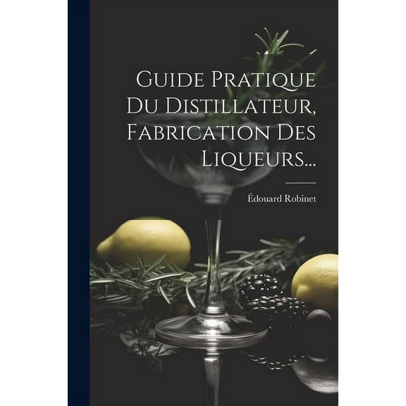 Guide Pratique Du Distillateur, Fabrication Des Liqueurs... (Paperback)