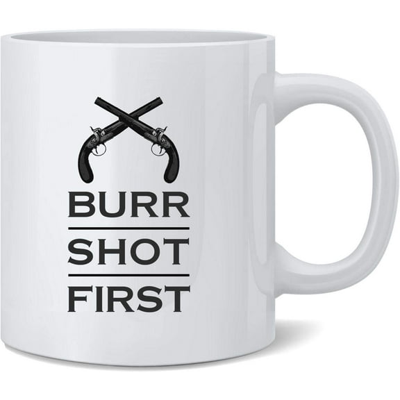 Aaron Burr Shot First History Alexander Hamilton Ceramic Coffee Mug Tea Cup Fun Novelty Gift 12 oz