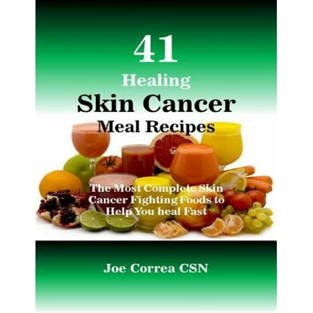 41 Healing Skin Cancer Meal Recipes : The Most Complete Skin Cancer Fighting Foods to Help You Heal Fast -