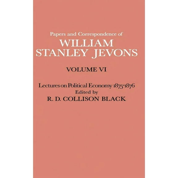 Papers and Correspondence of William Stanley Jevons: Volume VI Lectures on Political Economy 1875-1876, (Hardcover)