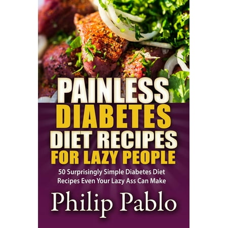 Painless Diabetes Diet Recipes For Lazy People: 50 Surprisingly Simple Diabetes Diet Recipes Even Your Lazy Ass Can Make -