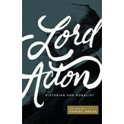 Lord Acton: Historian and Moralist