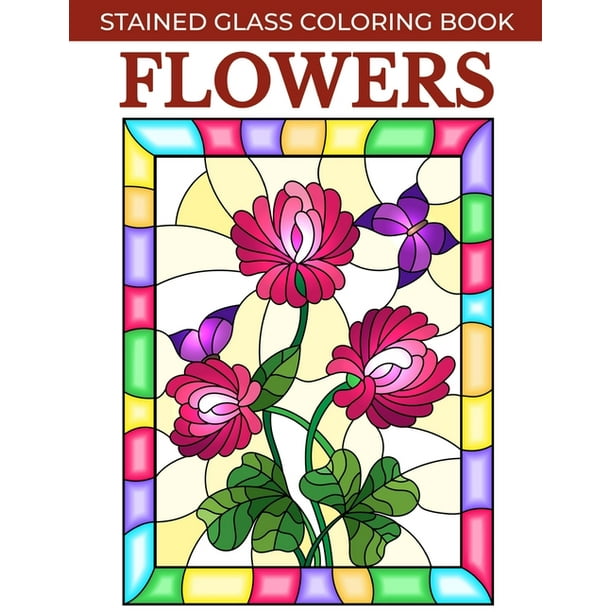 Download Flowers Stained Glass Coloring Book Stress Relieving And Relaxing Coloring Pages For Adults With Flower Patterns Paperback Walmart Com Walmart Com
