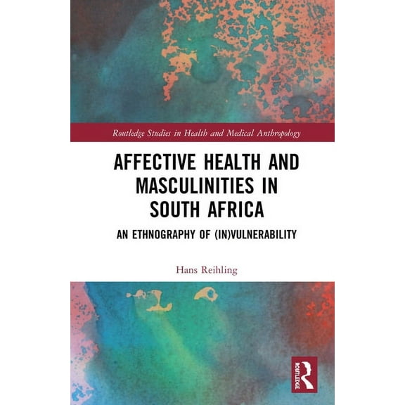 Routledge Studies in Health and Medical  Affective Health and Masculinities in South Africa: An Ethnography of (In)vulnerability, (Hardcover)