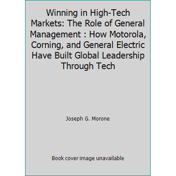 Pre-Owned Winning in High-Tech Markets: The Role of General Management : How Motorola, Corning, and General Electric Have Built Global Leadership Through Tech (Hardcover) 0875843255 9780875843254